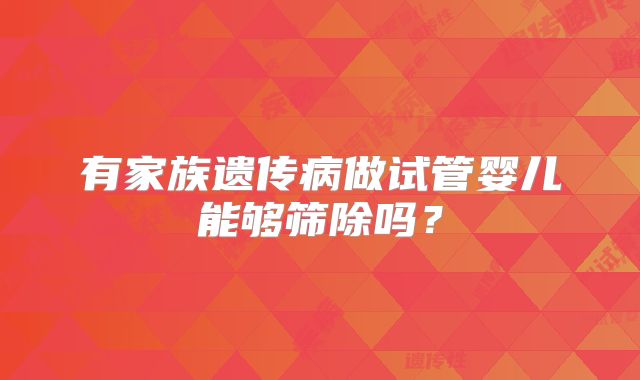 有家族遗传病做试管婴儿能够筛除吗?