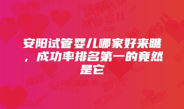 安阳试管婴儿哪家好来瞧，成功率排名第一的竟然是它