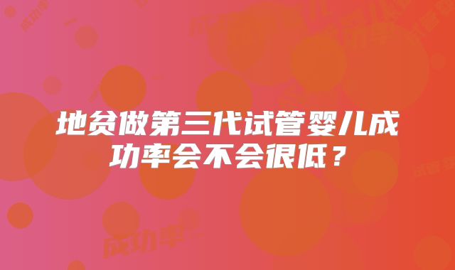 地贫做第三代试管婴儿成功率会不会很低?