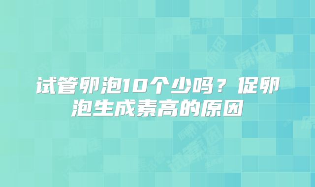 试管卵泡10个少吗？促卵泡生成素高的原因