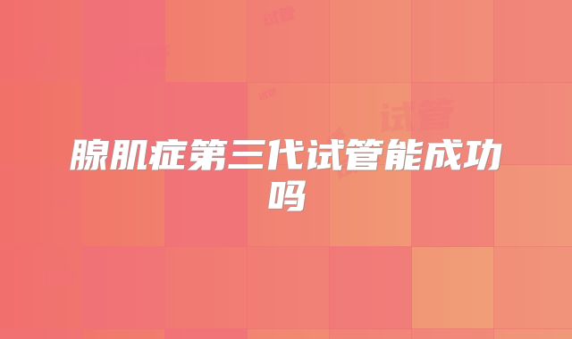 腺肌症第三代试管能成功吗