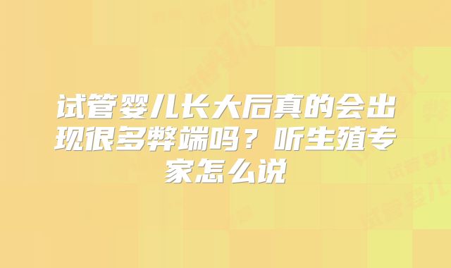 试管婴儿长大后真的会出现很多弊端吗？听生殖专家怎么说