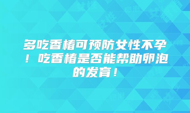 多吃香椿可预防女性不孕!吃香椿是否能帮助卵泡的发育!