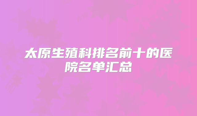 太原生殖科排名前十的医院名单汇总