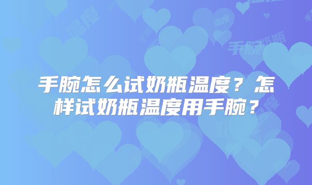 手腕怎么试奶瓶温度？怎样试奶瓶温度用手腕？
