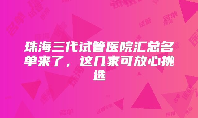 珠海三代试管医院汇总名单来了,这几家可放心挑选