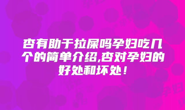 杏有助于拉屎吗孕妇吃几个的简单介绍,杏对孕妇的好处和坏处！