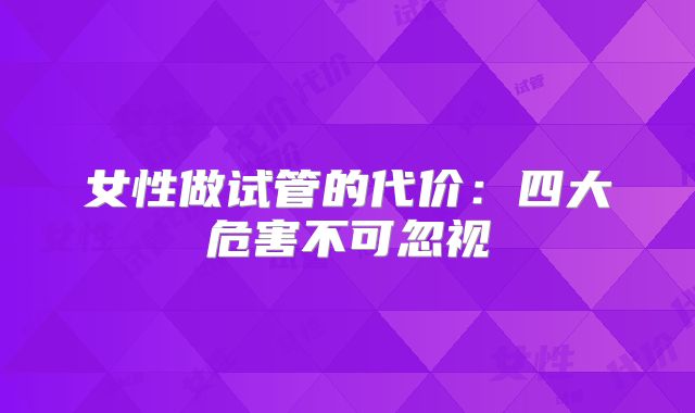 女性做试管的代价:四大危害不可忽视