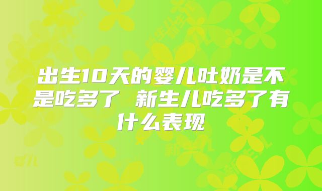 出生10天的婴儿吐奶是不是吃多了 新生儿吃多了有什么表现