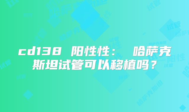 cd138 阳性性： 哈萨克斯坦试管可以移植吗？
