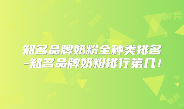 知名品牌奶粉全种类排名-知名品牌奶粉排行第几！