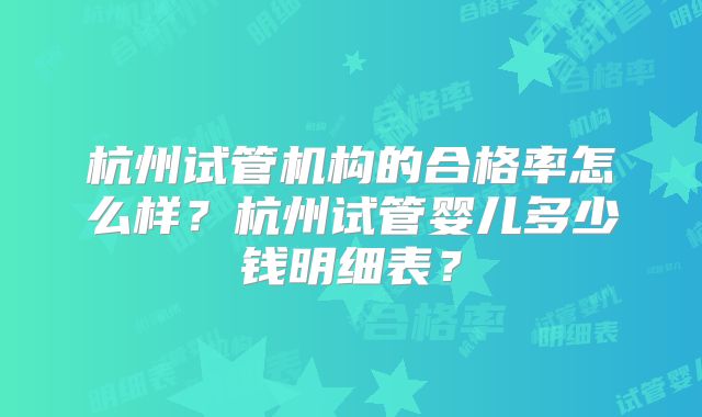 杭州试管机构的合格率怎么样？杭州试管婴儿多少钱明细表？