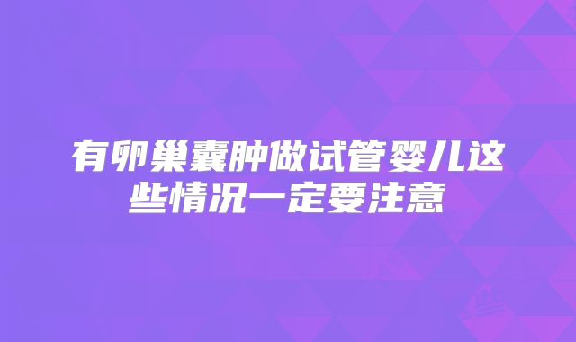 有卵巢囊肿做试管婴儿这些情况一定要注意