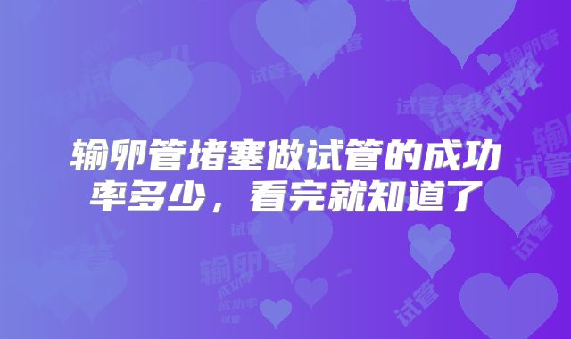 输卵管堵塞做试管的成功率多少,看完就知道了