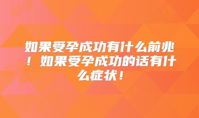 如果受孕成功有什么前兆！如果受孕成功的话有什么症状！