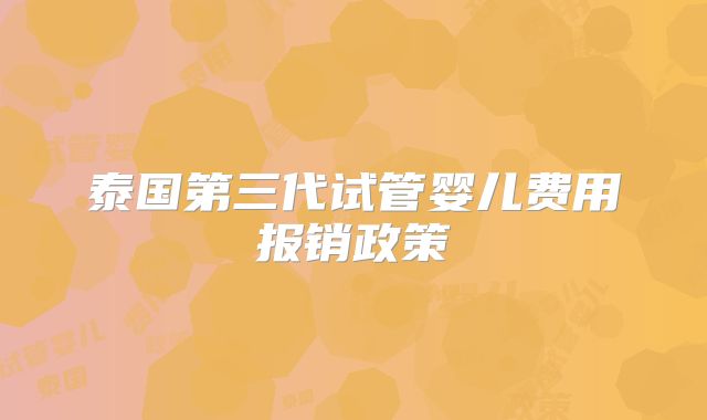 泰国第三代试管婴儿费用报销政策