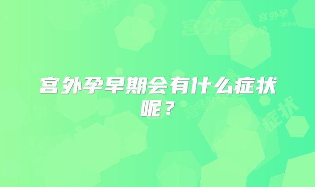 宫外孕早期会有什么症状呢？