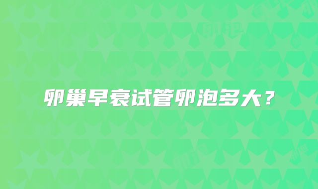 卵巢早衰试管卵泡多大？
