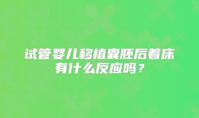 试管婴儿移植囊胚后着床有什么反应吗？