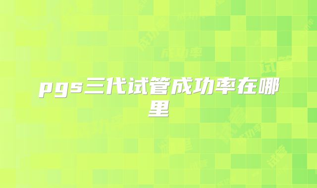 pgs三代试管成功率在哪里