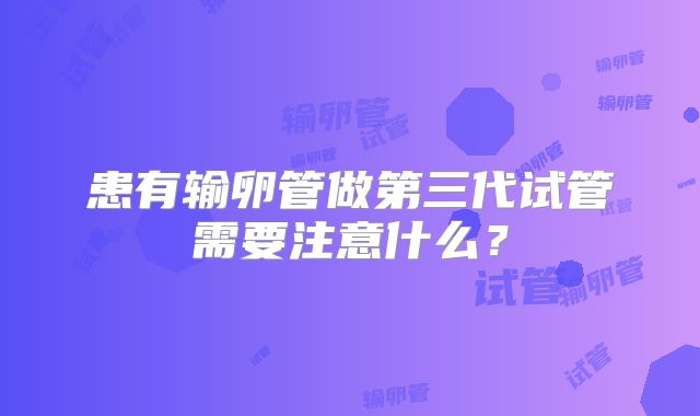 患有输卵管做第三代试管需要注意什么？