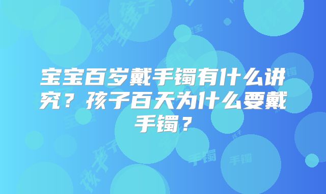 宝宝百岁戴手镯有什么讲究？孩子百天为什么要戴手镯？