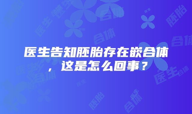 医生告知胚胎存在嵌合体，这是怎么回事？