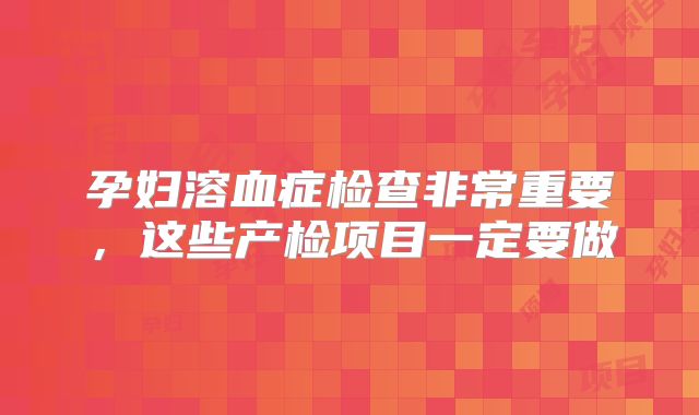 孕妇溶血症检查非常重要,这些产检项目一定要做