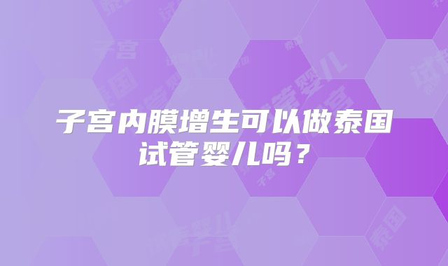 子宫内膜增生可以做泰国试管婴儿吗？