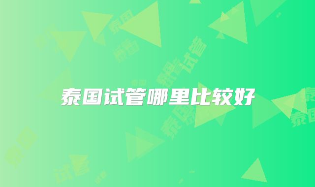泰国试管哪里比较好