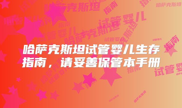 哈萨克斯坦试管婴儿生存指南，请妥善保管本手册