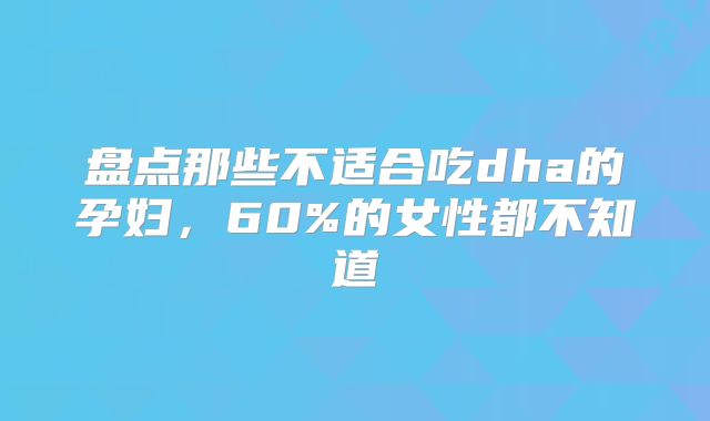 盘点那些不适合吃dha的孕妇，60%的女性都不知道
