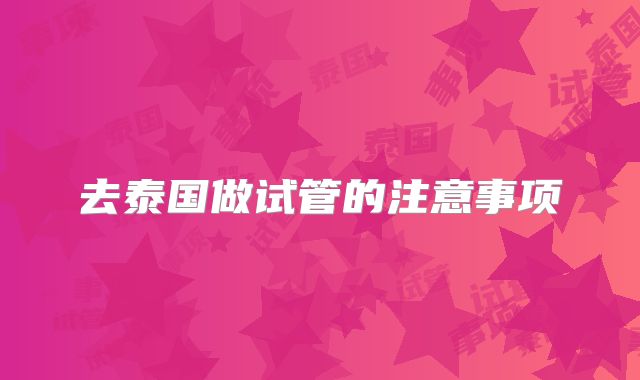 去泰国做试管的注意事项