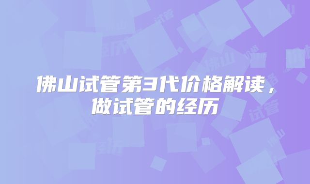 佛山试管第3代价格解读,做试管的经历