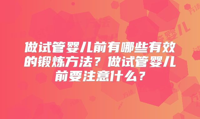 做试管婴儿前有哪些有效的锻炼方法？做试管婴儿前要注意什么？