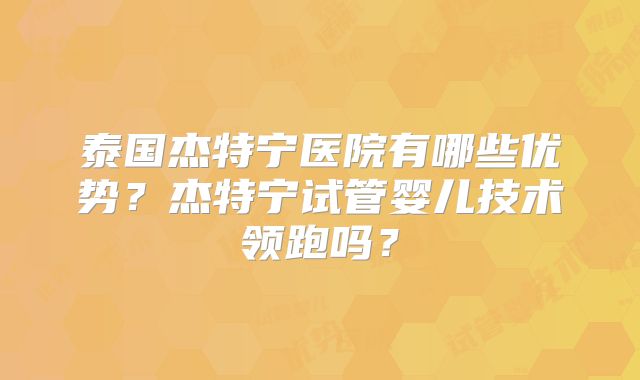 泰国杰特宁医院有哪些优势？杰特宁试管婴儿技术领跑吗？
