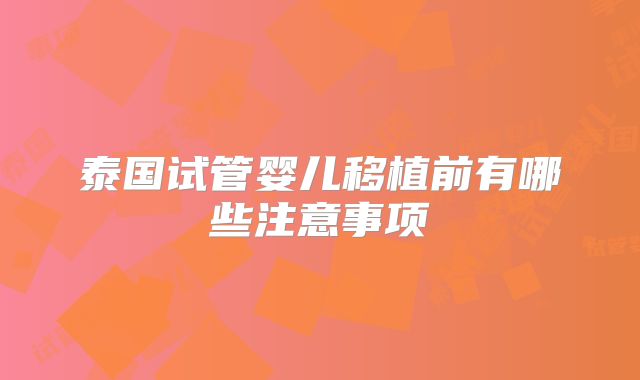 泰国试管婴儿移植前有哪些注意事项
