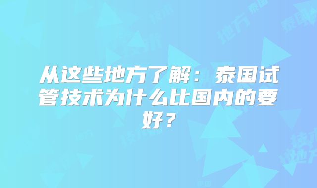 从这些地方了解:泰国试管技术为什么比国内的要好?