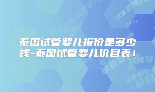 泰国试管婴儿报价是多少钱-泰国试管婴儿价目表！