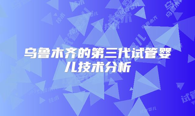 乌鲁木齐的第三代试管婴儿技术分析