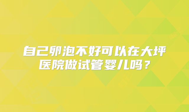 自己卵泡不好可以在大坪医院做试管婴儿吗?