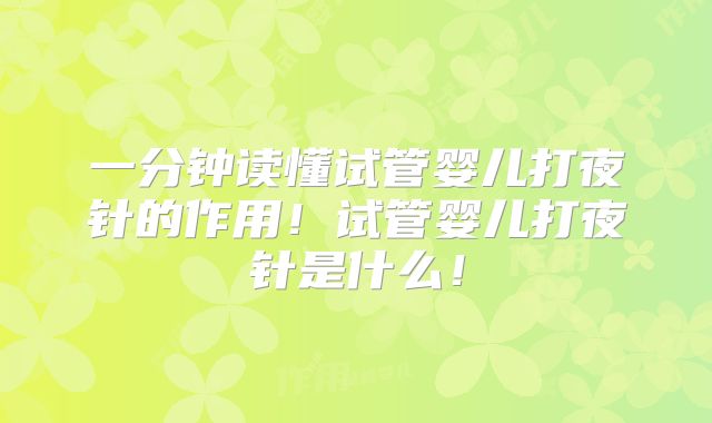 一分钟读懂试管婴儿打夜针的作用!试管婴儿打夜针是什么!