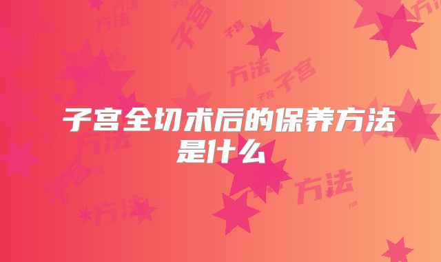 子宫全切术后的保养方法是什么