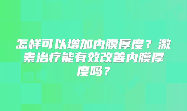 怎样可以增加内膜厚度？激素治疗能有效改善内膜厚度吗？