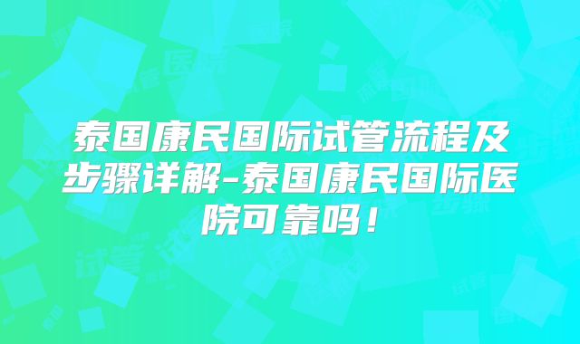 泰国康民国际试管流程及步骤详解-泰国康民国际医院可靠吗！