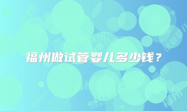 福州做试管婴儿多少钱？