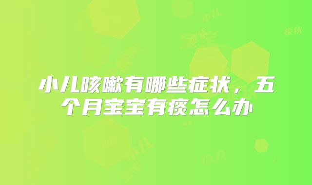 小儿咳嗽有哪些症状，五个月宝宝有痰怎么办