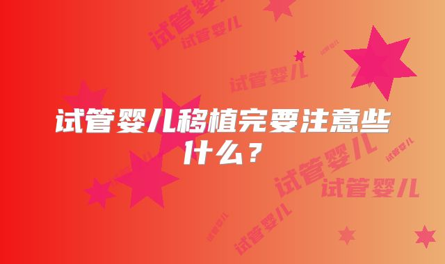 试管婴儿移植完要注意些什么？
