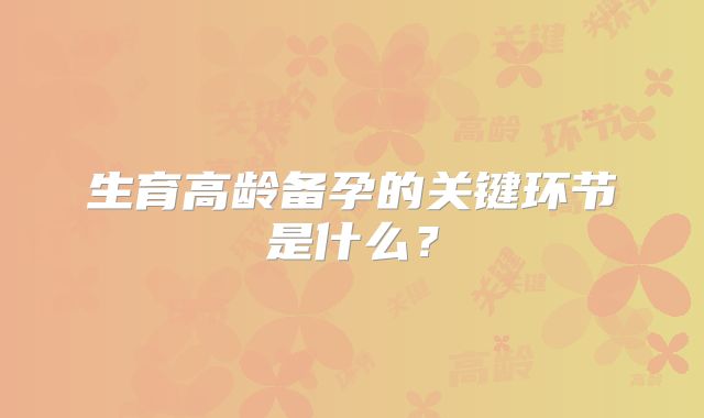 生育高龄备孕的关键环节是什么？