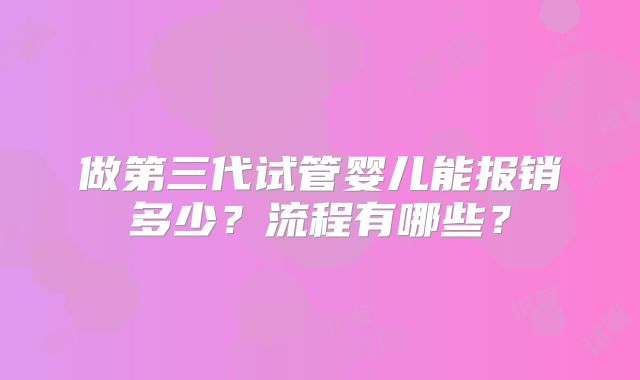 做第三代试管婴儿能报销多少？流程有哪些？